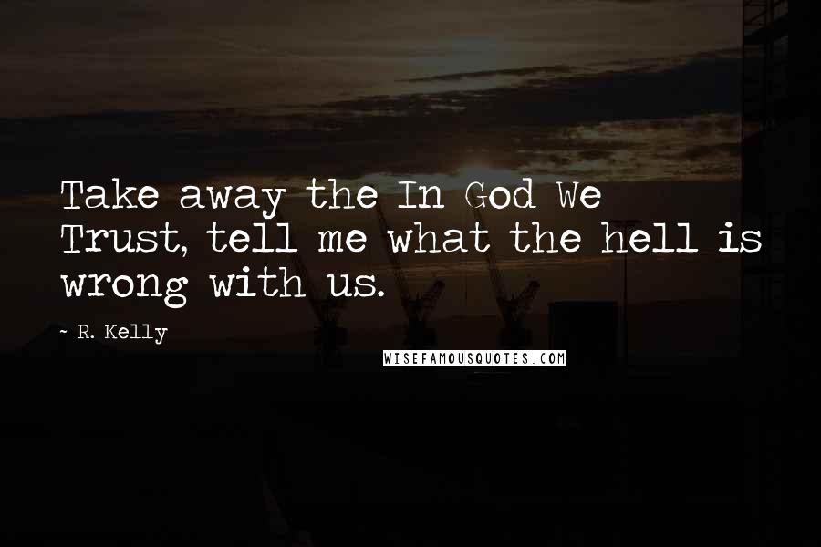 R. Kelly Quotes: Take away the In God We Trust, tell me what the hell is wrong with us.