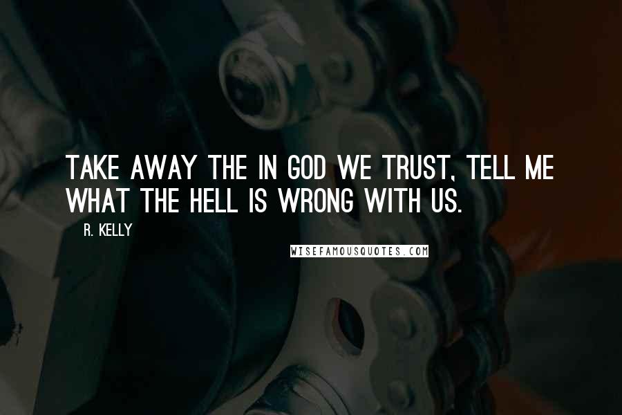 R. Kelly Quotes: Take away the In God We Trust, tell me what the hell is wrong with us.