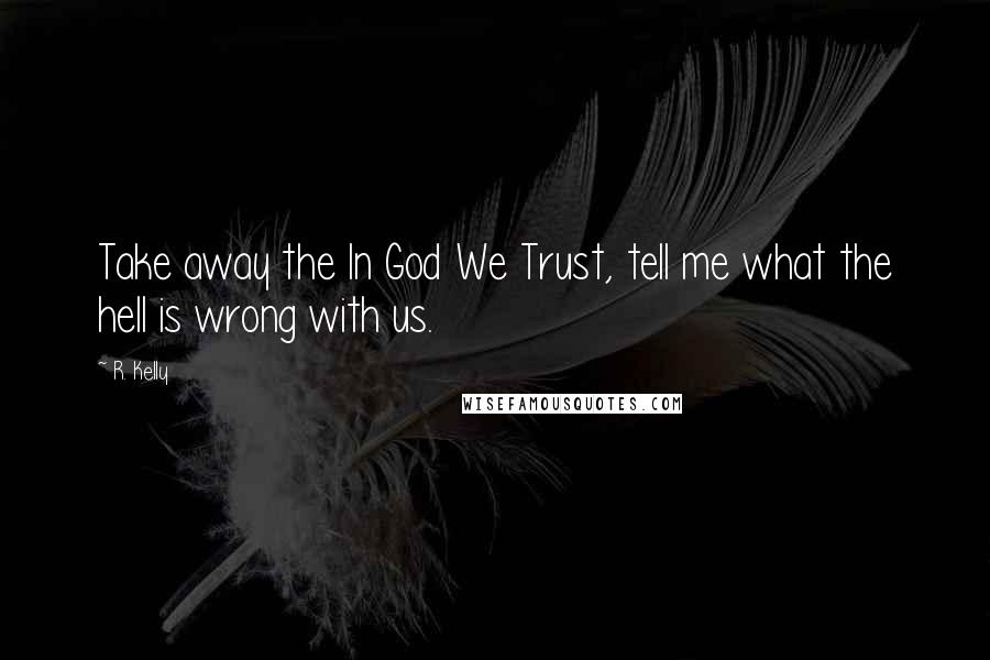 R. Kelly Quotes: Take away the In God We Trust, tell me what the hell is wrong with us.