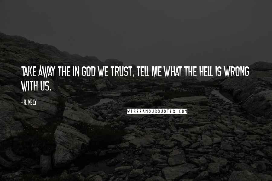 R. Kelly Quotes: Take away the In God We Trust, tell me what the hell is wrong with us.