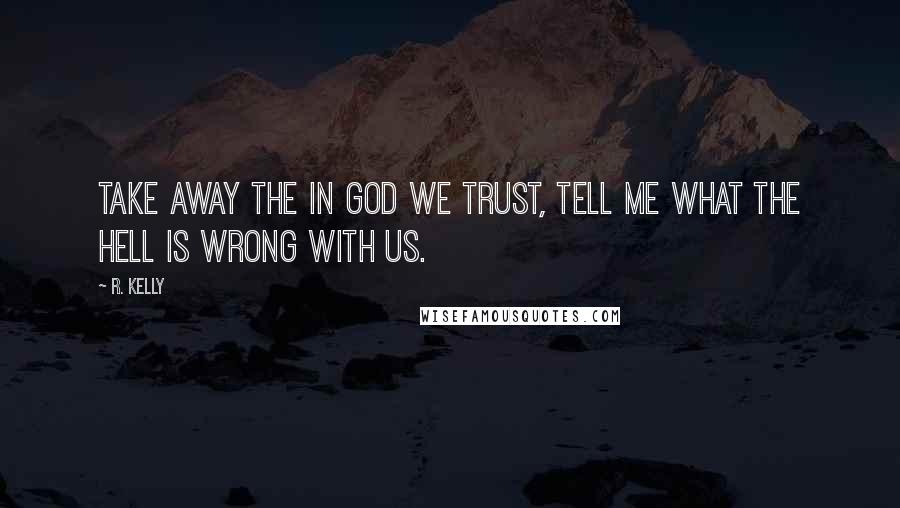 R. Kelly Quotes: Take away the In God We Trust, tell me what the hell is wrong with us.