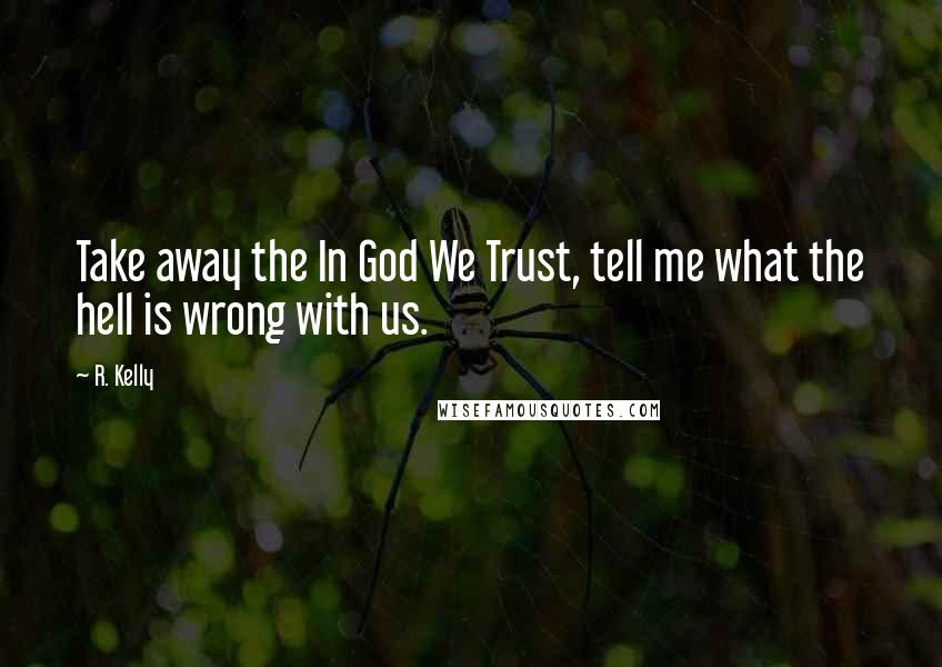 R. Kelly Quotes: Take away the In God We Trust, tell me what the hell is wrong with us.