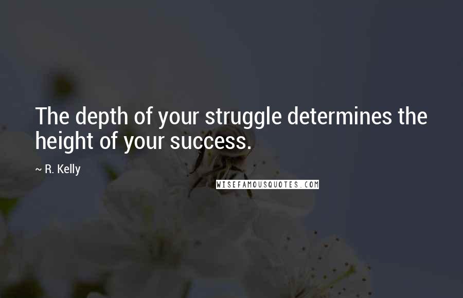 R. Kelly Quotes: The depth of your struggle determines the height of your success.