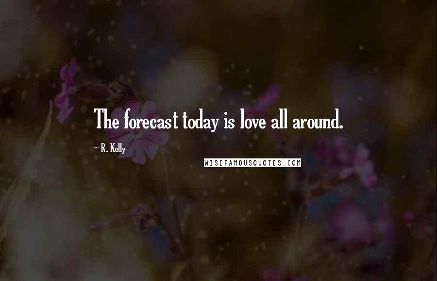 R. Kelly Quotes: The forecast today is love all around.