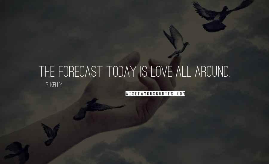 R. Kelly Quotes: The forecast today is love all around.