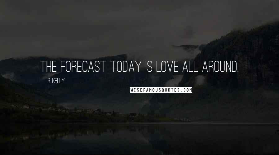 R. Kelly Quotes: The forecast today is love all around.