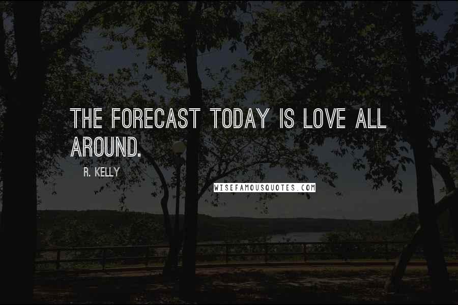R. Kelly Quotes: The forecast today is love all around.