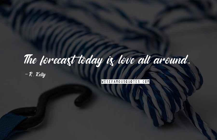R. Kelly Quotes: The forecast today is love all around.