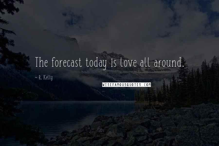 R. Kelly Quotes: The forecast today is love all around.