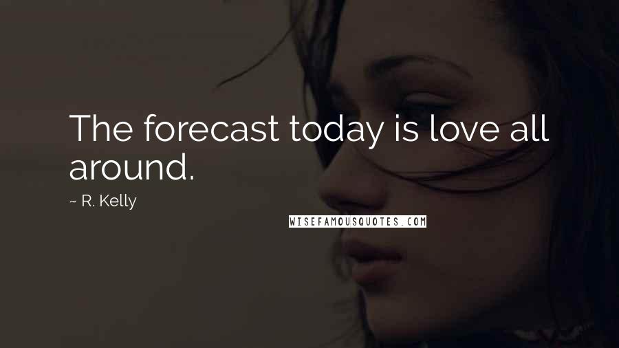 R. Kelly Quotes: The forecast today is love all around.