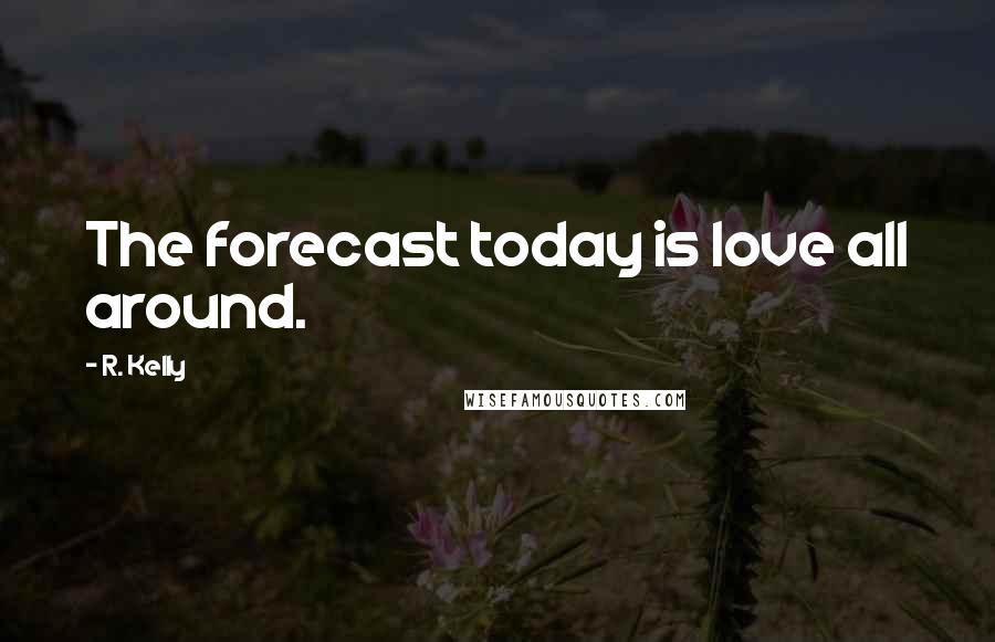 R. Kelly Quotes: The forecast today is love all around.