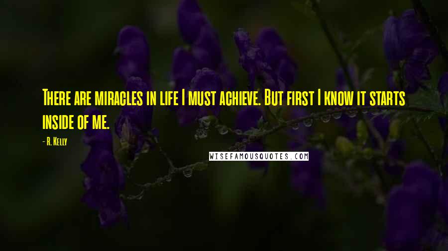 R. Kelly Quotes: There are miracles in life I must achieve. But first I know it starts inside of me.