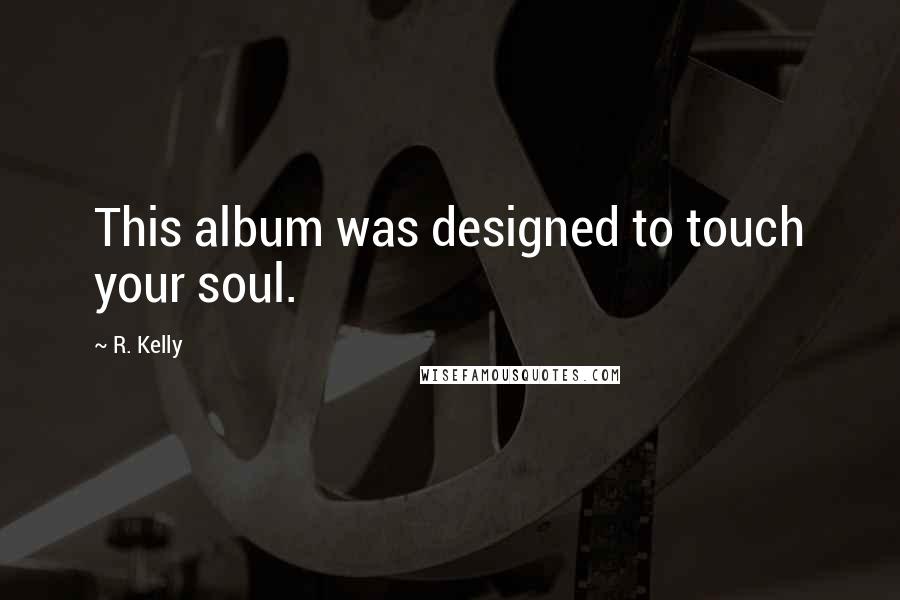 R. Kelly Quotes: This album was designed to touch your soul.