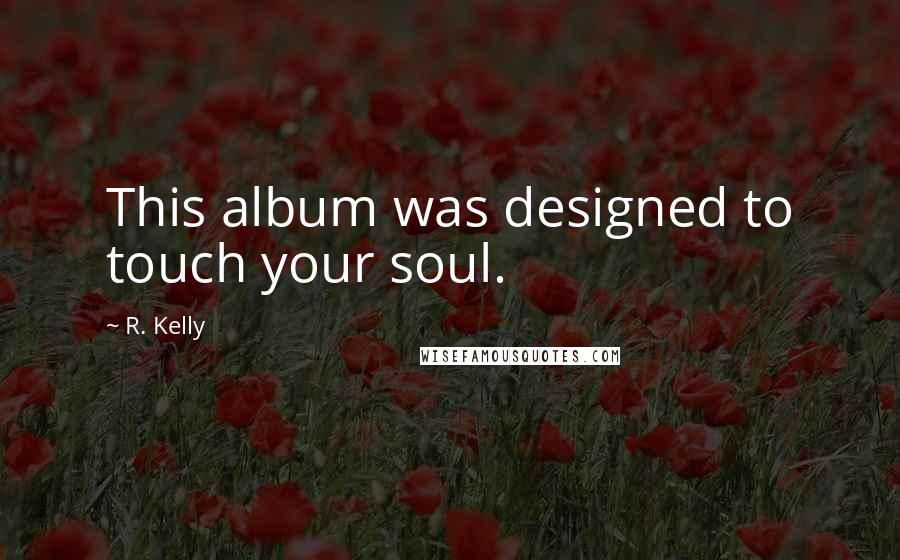 R. Kelly Quotes: This album was designed to touch your soul.