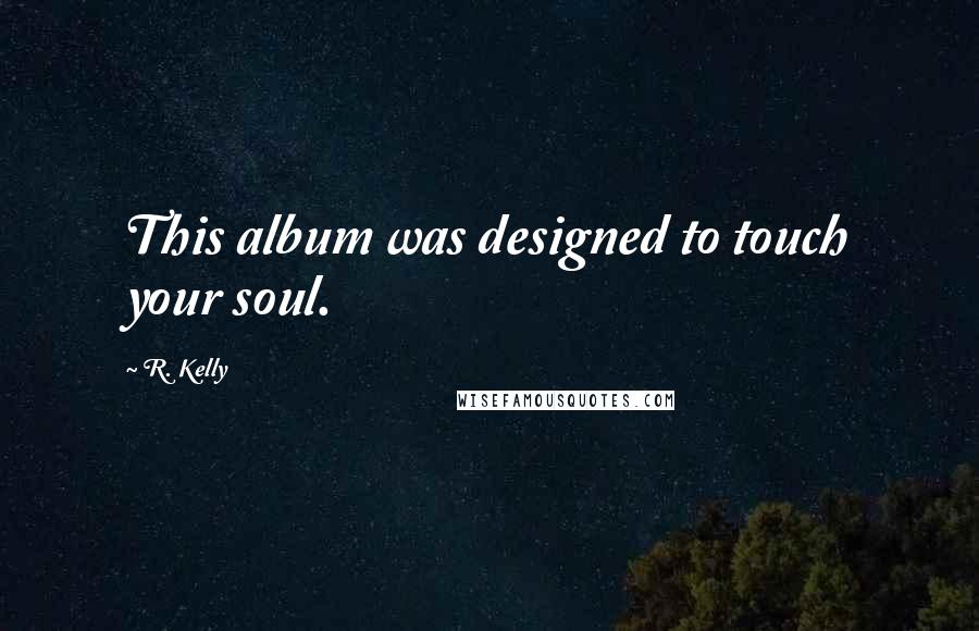 R. Kelly Quotes: This album was designed to touch your soul.