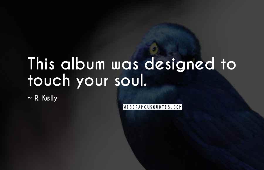 R. Kelly Quotes: This album was designed to touch your soul.