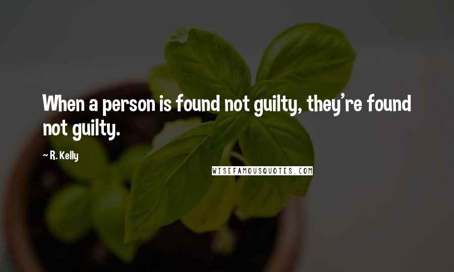 R. Kelly Quotes: When a person is found not guilty, they're found not guilty.