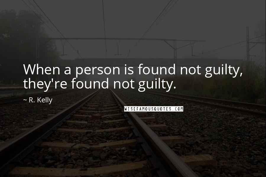 R. Kelly Quotes: When a person is found not guilty, they're found not guilty.