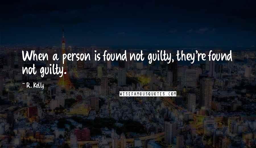 R. Kelly Quotes: When a person is found not guilty, they're found not guilty.