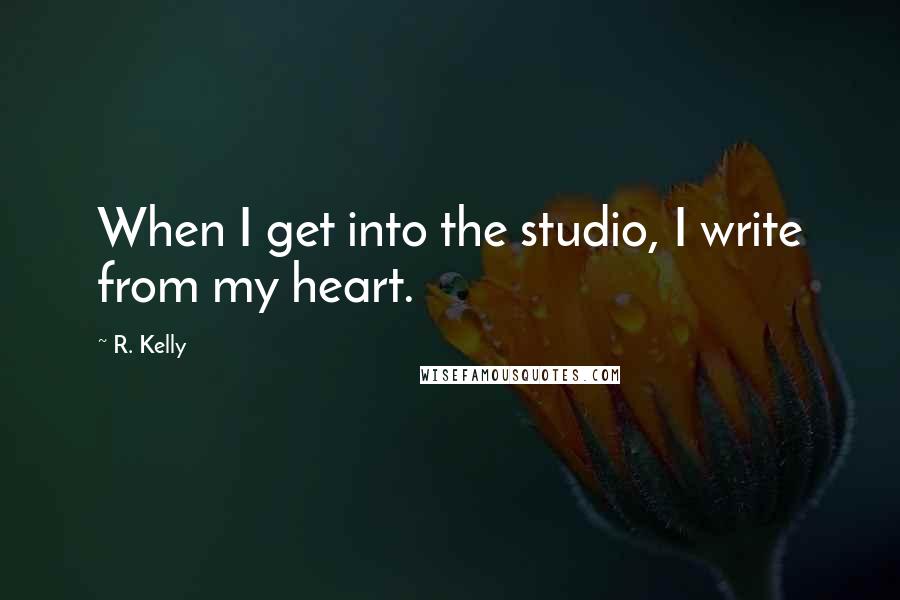 R. Kelly Quotes: When I get into the studio, I write from my heart.