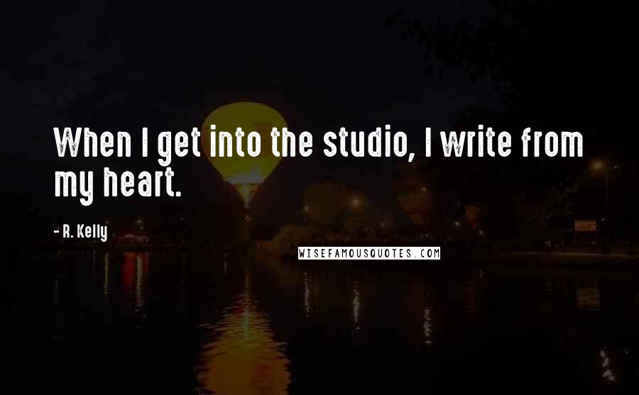 R. Kelly Quotes: When I get into the studio, I write from my heart.