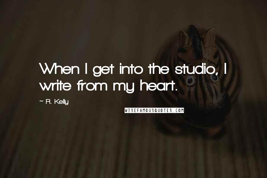 R. Kelly Quotes: When I get into the studio, I write from my heart.