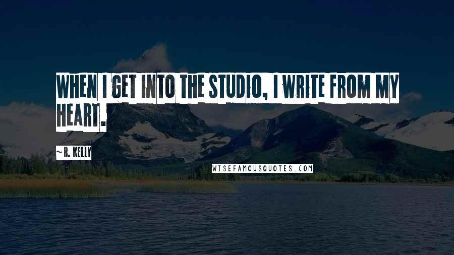 R. Kelly Quotes: When I get into the studio, I write from my heart.