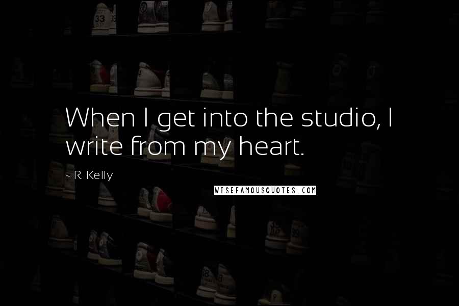 R. Kelly Quotes: When I get into the studio, I write from my heart.