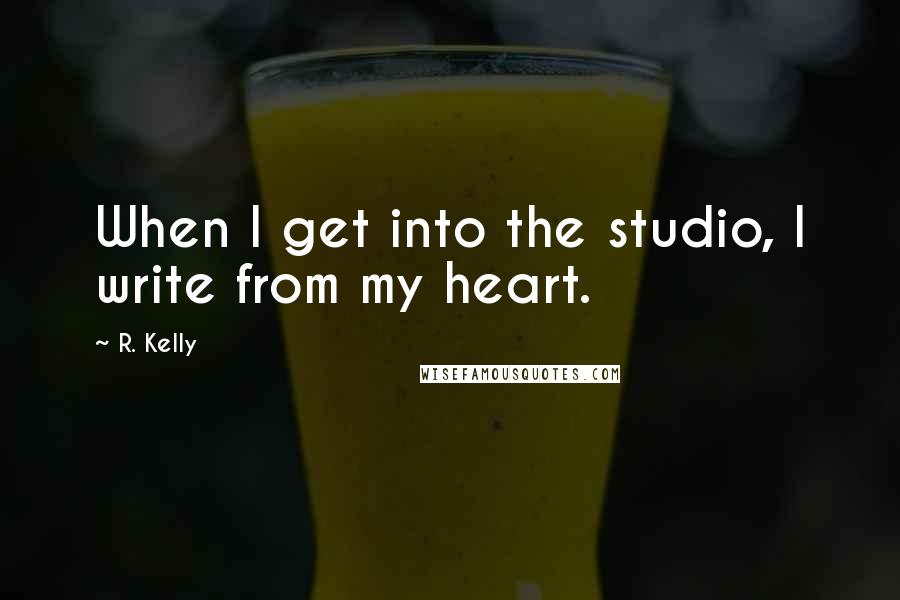 R. Kelly Quotes: When I get into the studio, I write from my heart.