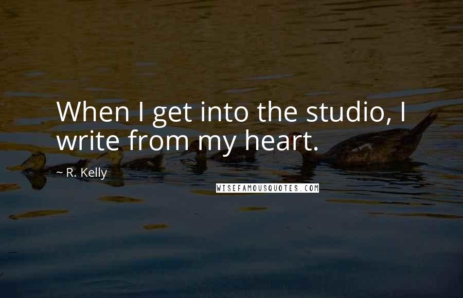 R. Kelly Quotes: When I get into the studio, I write from my heart.