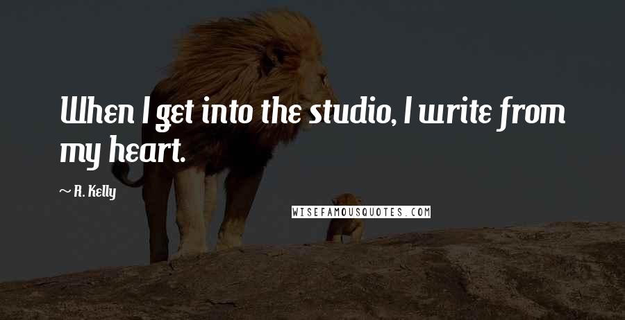 R. Kelly Quotes: When I get into the studio, I write from my heart.