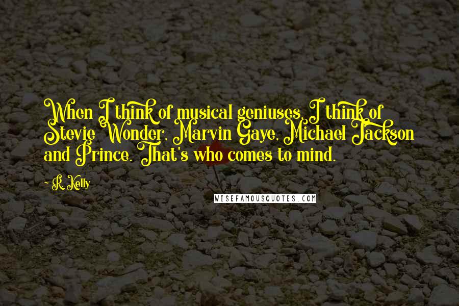 R. Kelly Quotes: When I think of musical geniuses, I think of Stevie Wonder, Marvin Gaye, Michael Jackson and Prince. That's who comes to mind.