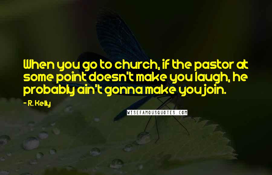 R. Kelly Quotes: When you go to church, if the pastor at some point doesn't make you laugh, he probably ain't gonna make you join.