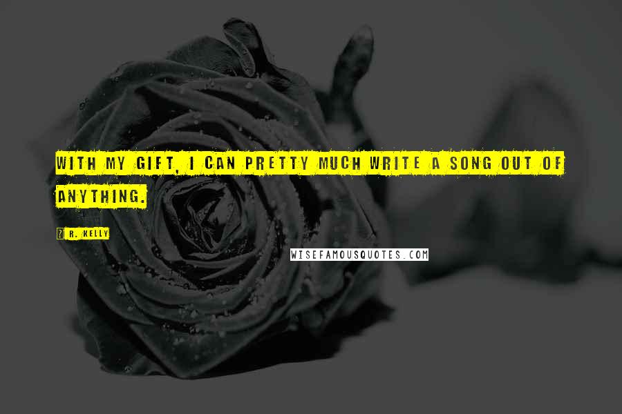 R. Kelly Quotes: With my gift, I can pretty much write a song out of anything.