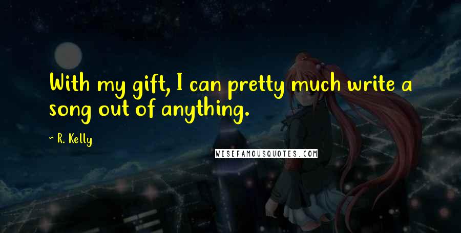 R. Kelly Quotes: With my gift, I can pretty much write a song out of anything.