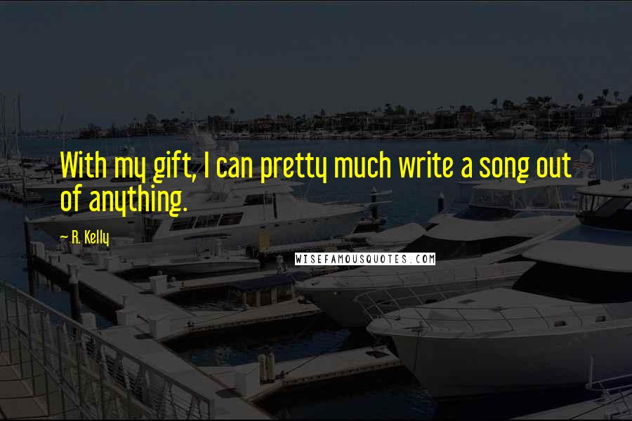 R. Kelly Quotes: With my gift, I can pretty much write a song out of anything.