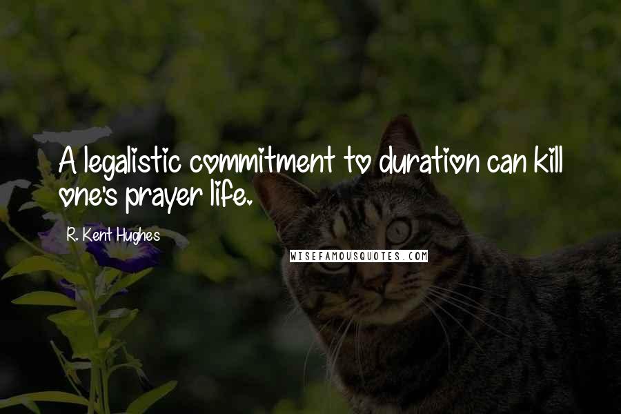 R. Kent Hughes Quotes: A legalistic commitment to duration can kill one's prayer life.