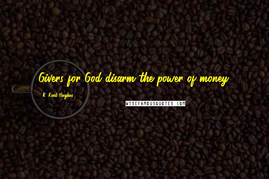 R. Kent Hughes Quotes: Givers for God disarm the power of money.