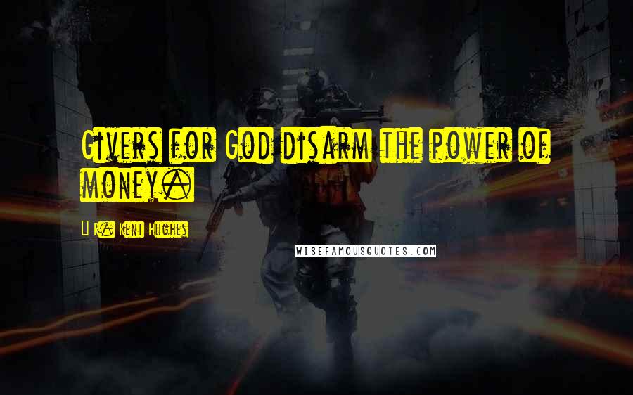 R. Kent Hughes Quotes: Givers for God disarm the power of money.