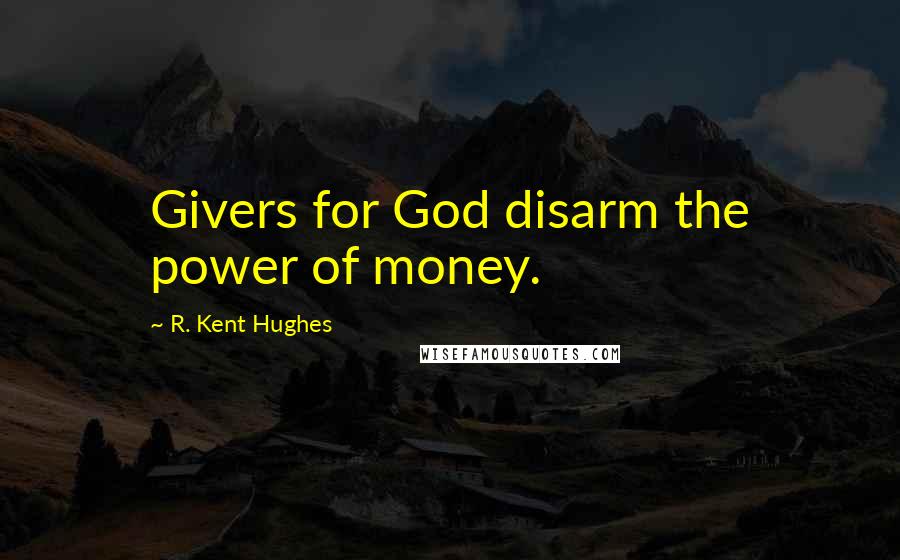 R. Kent Hughes Quotes: Givers for God disarm the power of money.