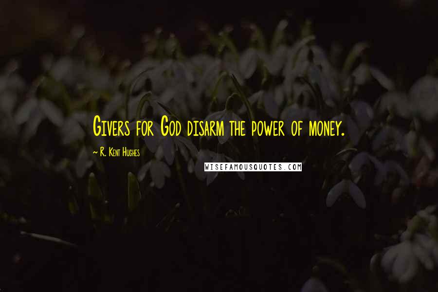 R. Kent Hughes Quotes: Givers for God disarm the power of money.