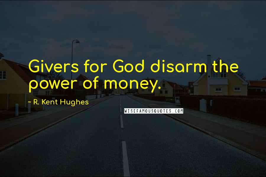 R. Kent Hughes Quotes: Givers for God disarm the power of money.