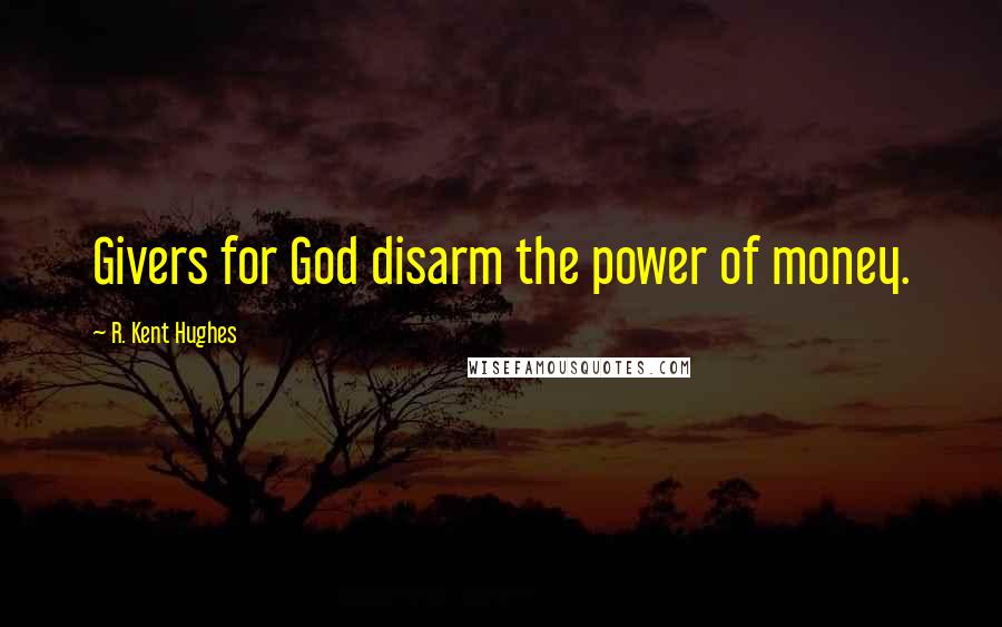 R. Kent Hughes Quotes: Givers for God disarm the power of money.