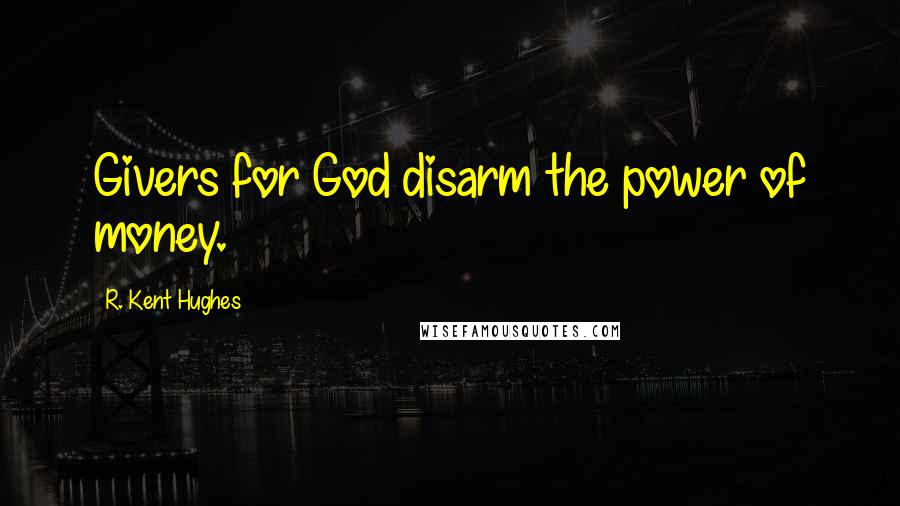 R. Kent Hughes Quotes: Givers for God disarm the power of money.