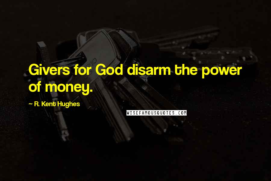 R. Kent Hughes Quotes: Givers for God disarm the power of money.