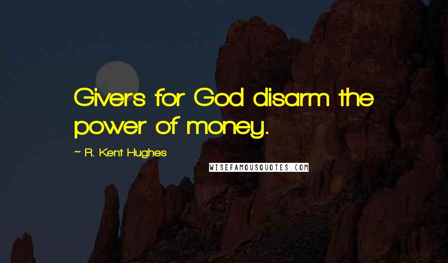 R. Kent Hughes Quotes: Givers for God disarm the power of money.