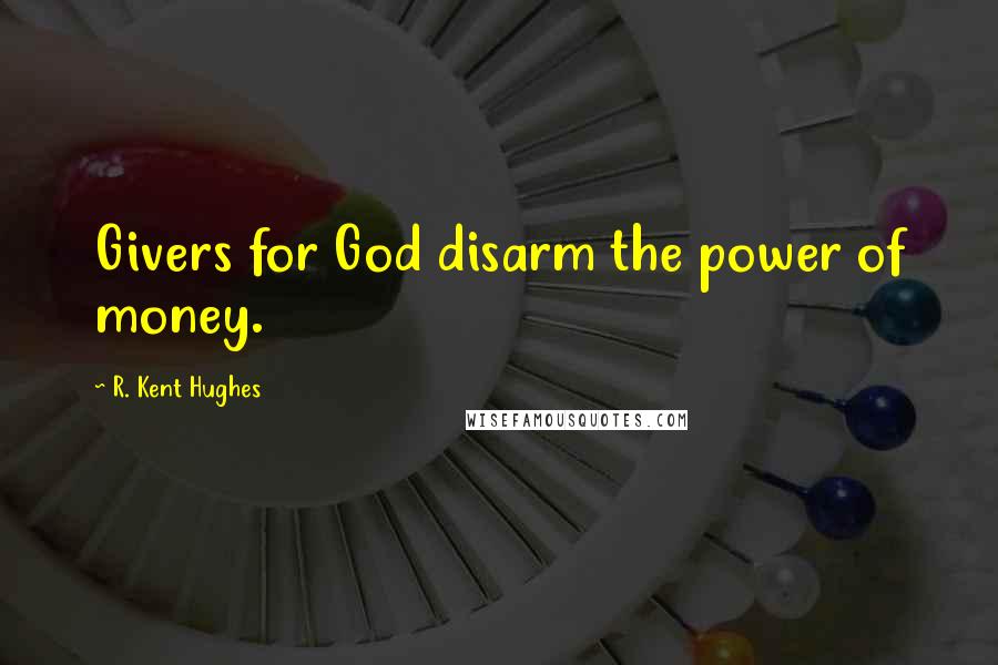 R. Kent Hughes Quotes: Givers for God disarm the power of money.