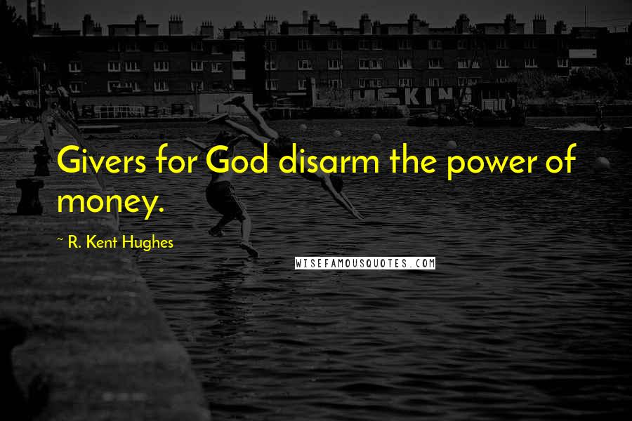 R. Kent Hughes Quotes: Givers for God disarm the power of money.