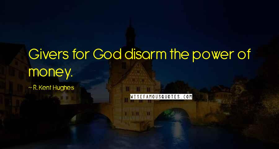 R. Kent Hughes Quotes: Givers for God disarm the power of money.