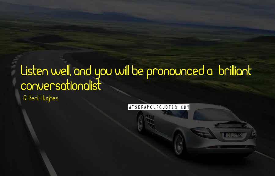 R. Kent Hughes Quotes: Listen well, and you will be pronounced a "brilliant" conversationalist!